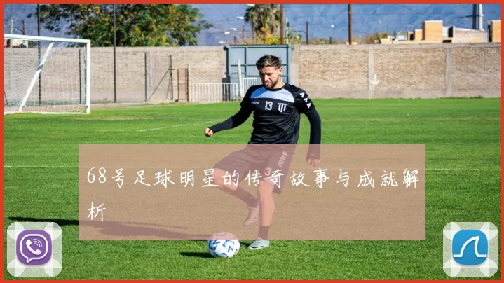 68号足球明星的传奇故事与成就解析