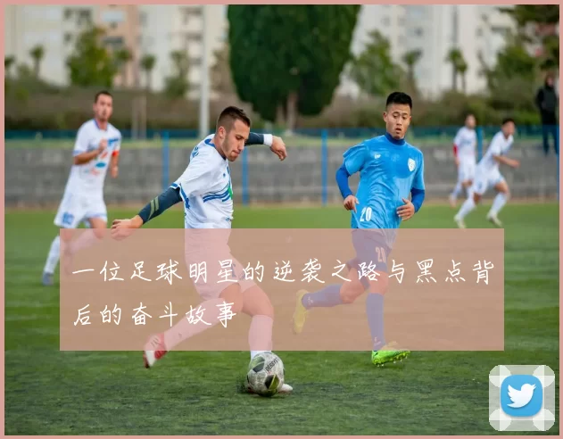 一位足球明星的逆袭之路与黑点背后的奋斗故事