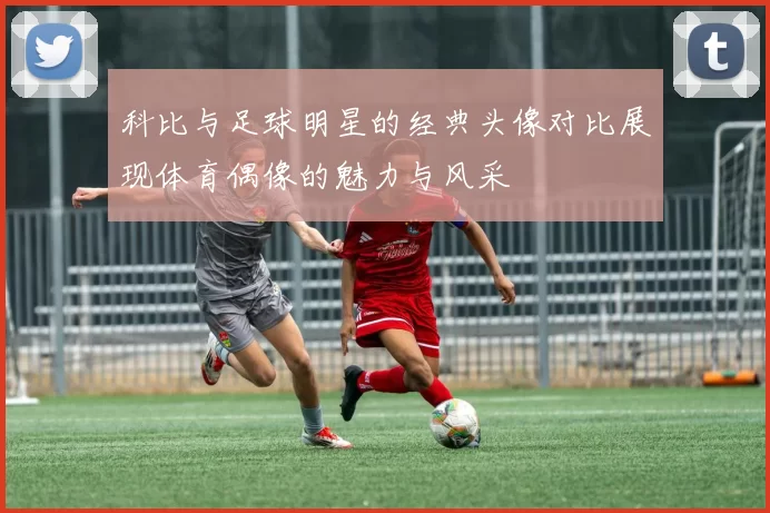 科比与足球明星的经典头像对比展现体育偶像的魅力与风采