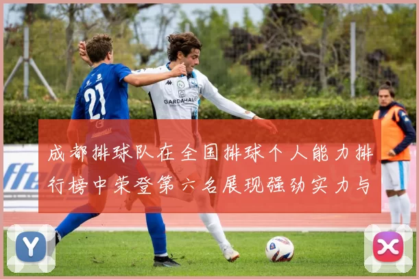 成都排球队在全国排球个人能力排行榜中荣登第六名展现强劲实力与潜力