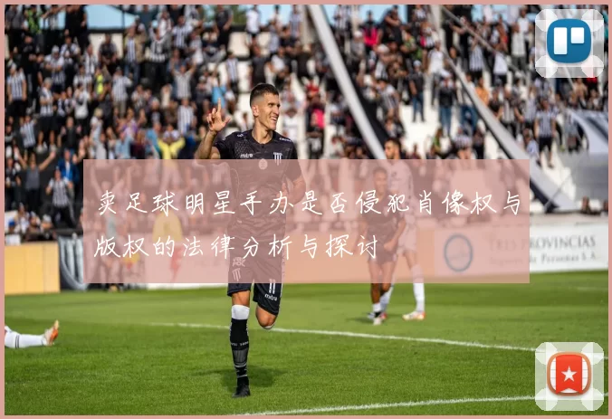 卖足球明星手办是否侵犯肖像权与版权的法律分析与探讨