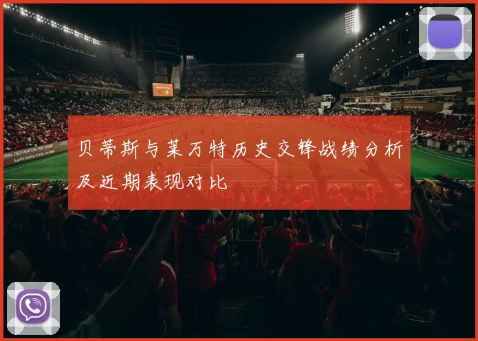 贝蒂斯与莱万特历史交锋战绩分析及近期表现对比