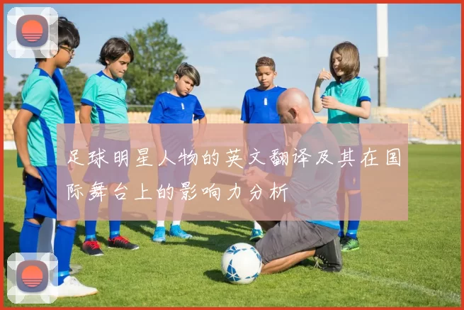 足球明星人物的英文翻译及其在国际舞台上的影响力分析