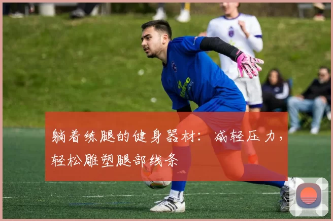 躺着练腿的健身器材：减轻压力，轻松雕塑腿部线条
