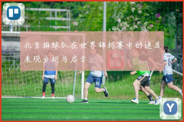 北京排球队在世界锦标赛中的速度表现分析与启示