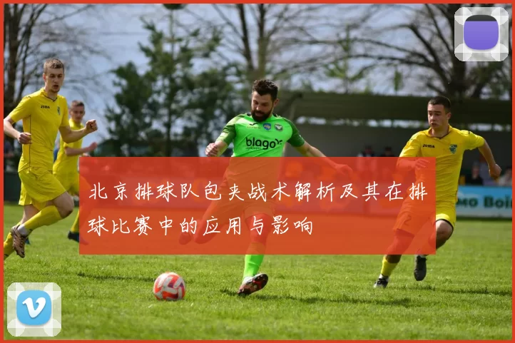 北京排球队包夹战术解析及其在排球比赛中的应用与影响