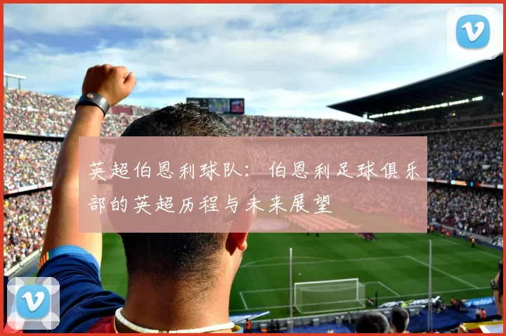 英超伯恩利球队：伯恩利足球俱乐部的英超历程与未来展望
