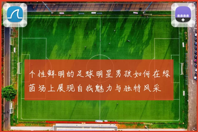 个性鲜明的足球明星男孩如何在绿茵场上展现自我魅力与独特风采