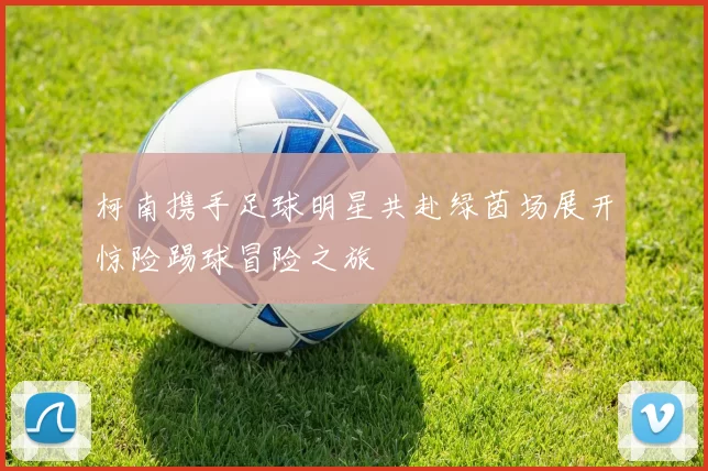 柯南携手足球明星共赴绿茵场展开惊险踢球冒险之旅