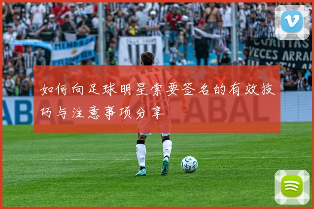 如何向足球明星索要签名的有效技巧与注意事项分享