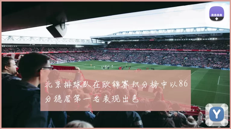 北京排球队在欧锦赛积分榜中以86分稳居第一名表现出色