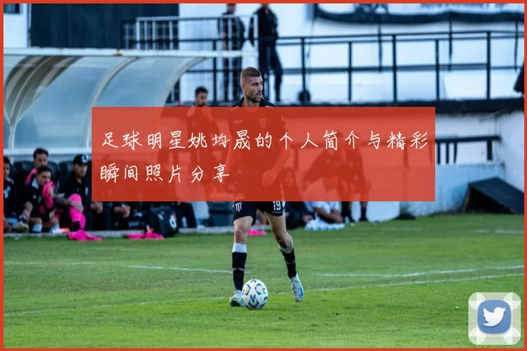 足球明星姚均晟的个人简介与精彩瞬间照片分享