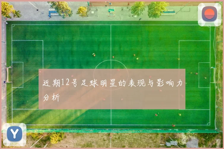 近期12号足球明星的表现与影响力分析
