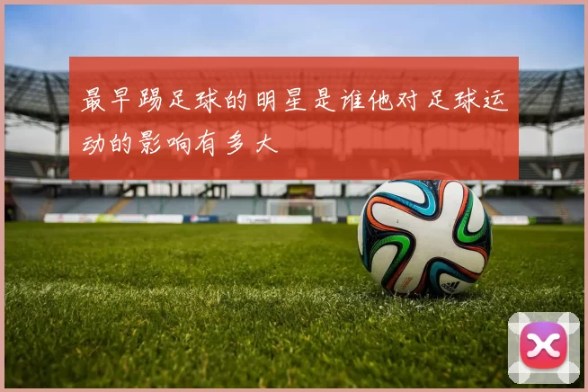最早踢足球的明星是谁他对足球运动的影响有多大