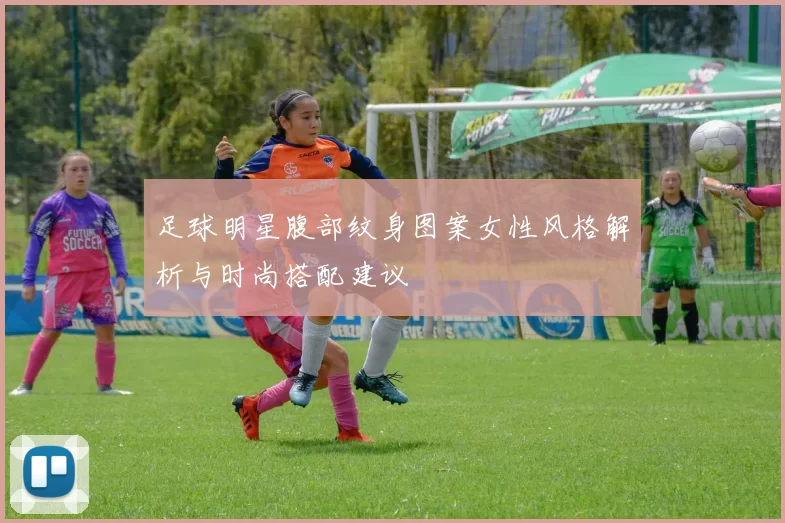 足球明星腹部纹身图案女性风格解析与时尚搭配建议