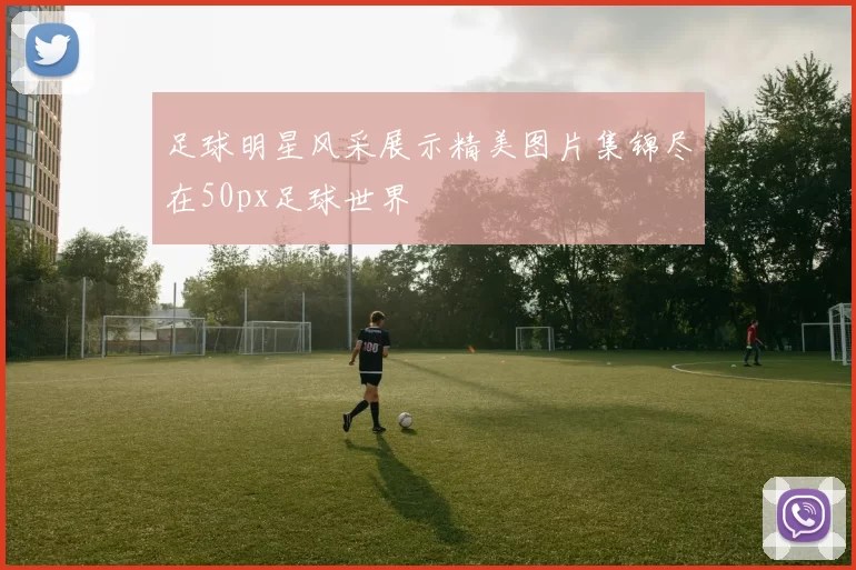 足球明星风采展示精美图片集锦尽在50px足球世界