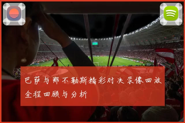 巴萨与那不勒斯精彩对决录像回放全程回顾与分析