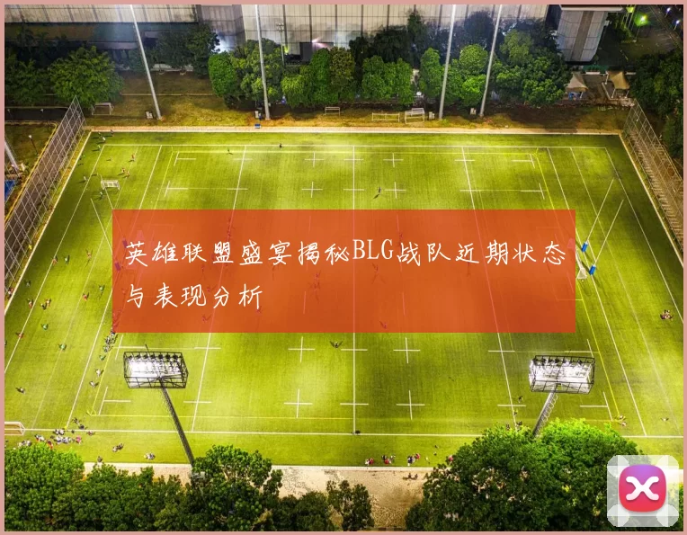 英雄联盟盛宴揭秘BLG战队近期状态与表现分析