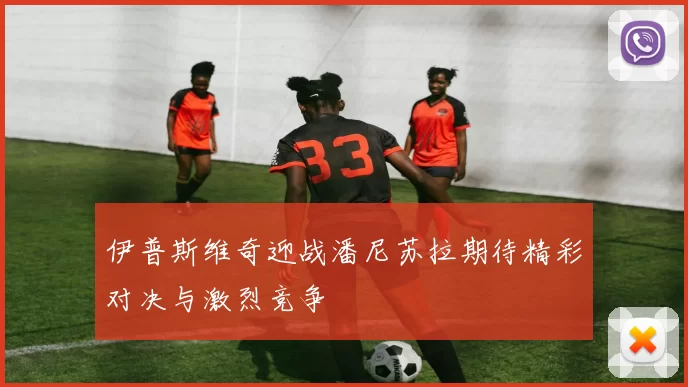 伊普斯维奇迎战潘尼苏拉期待精彩对决与激烈竞争