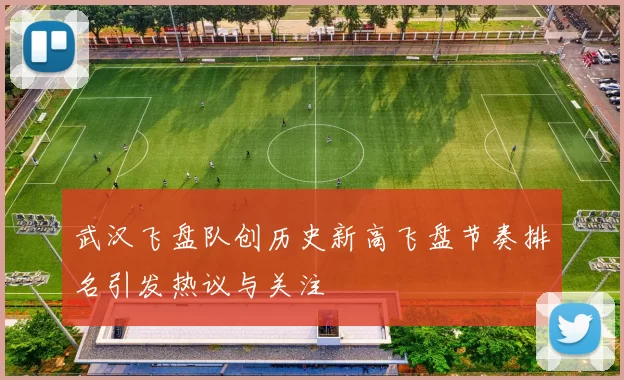 武汉飞盘队创历史新高飞盘节奏排名引发热议与关注