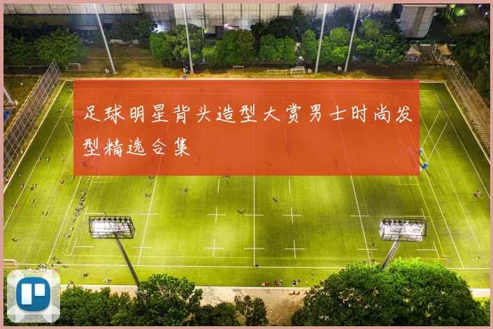 足球明星背头造型大赏男士时尚发型精选合集