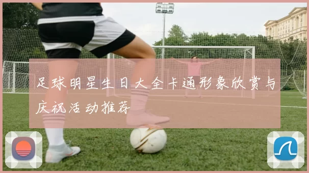 足球明星生日大全卡通形象欣赏与庆祝活动推荐