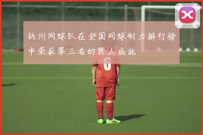 杭州网球队在全国网球耐力排行榜中荣获第三名的骄人成就