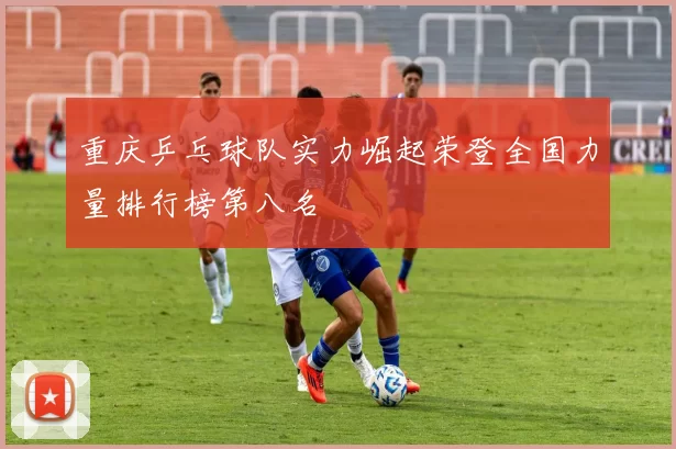 重庆乒乓球队实力崛起荣登全国力量排行榜第八名
