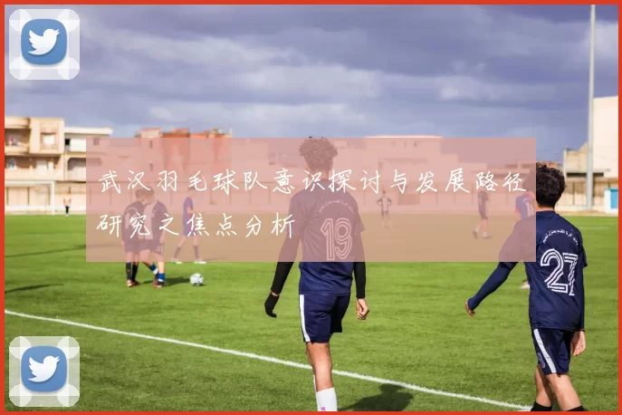 武汉羽毛球队意识探讨与发展路径研究之焦点分析