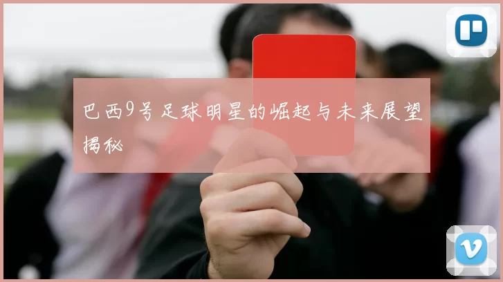 巴西9号足球明星的崛起与未来展望揭秘