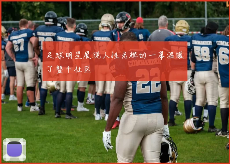 足球明星展现人性光辉的一幕温暖了整个社区
