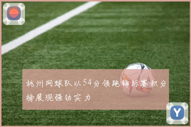 杭州网球队以54分领跑锦标赛积分榜展现强劲实力