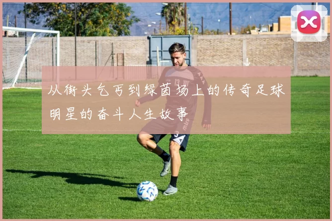 从街头乞丐到绿茵场上的传奇足球明星的奋斗人生故事