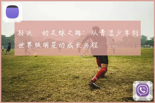 孙兴慜的足球之路：从青涩少年到世界级明星的成长历程