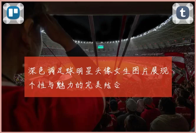 深色调足球明星头像女生图片展现个性与魅力的完美结合