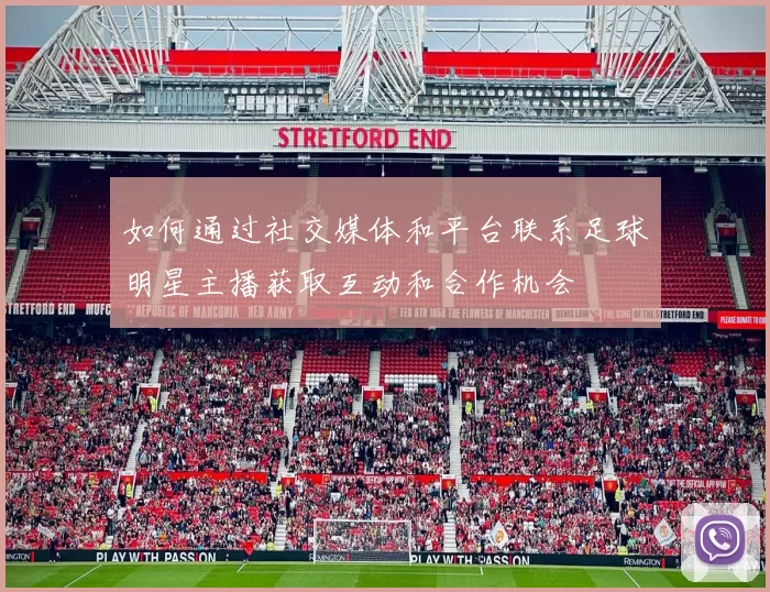 如何通过社交媒体和平台联系足球明星主播获取互动和合作机会