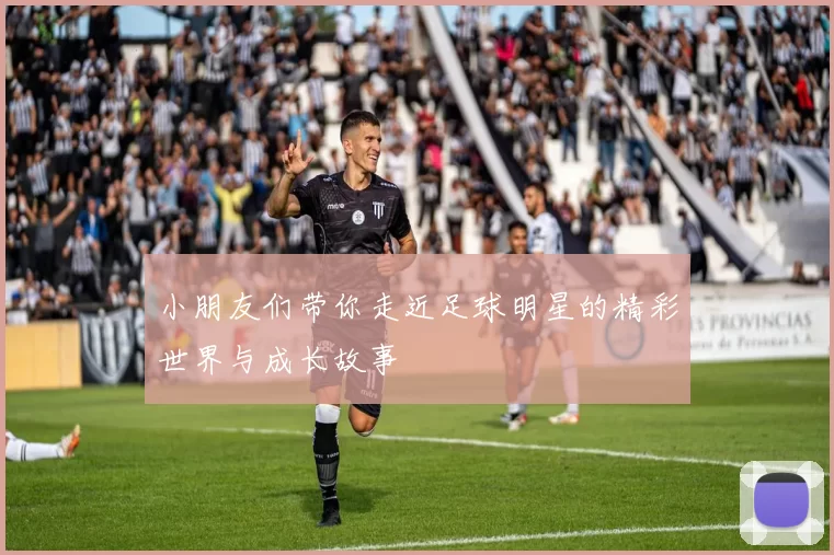 小朋友们带你走近足球明星的精彩世界与成长故事