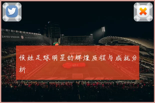 侯姓足球明星的辉煌历程与成就分析