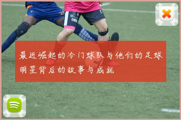 最近崛起的冷门球队与他们的足球明星背后的故事与成就