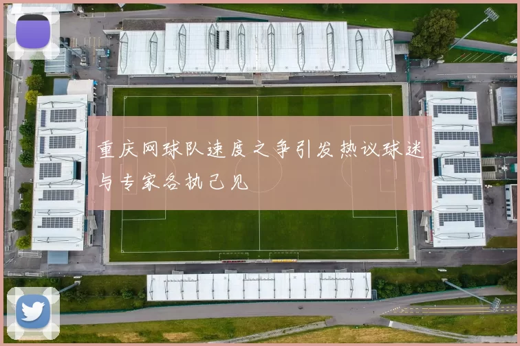 重庆网球队速度之争引发热议球迷与专家各执己见