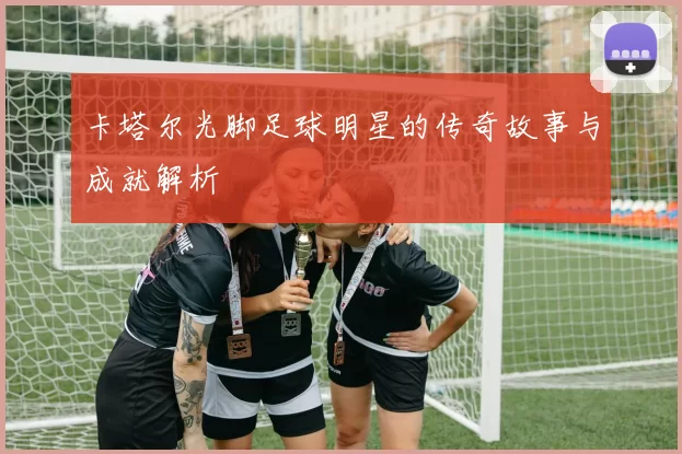 卡塔尔光脚足球明星的传奇故事与成就解析
