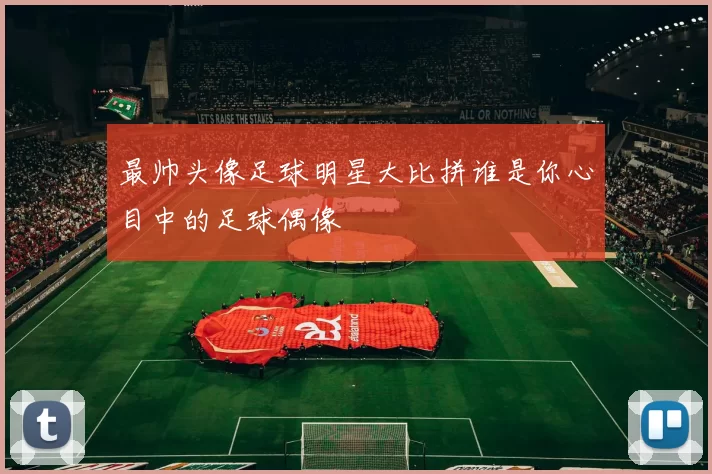 最帅头像足球明星大比拼谁是你心目中的足球偶像
