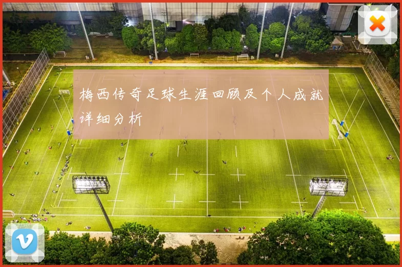梅西传奇足球生涯回顾及个人成就详细分析