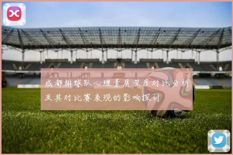 成都排球队心理素质深度对比分析及其对比赛表现的影响探讨