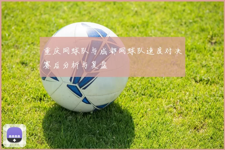 重庆网球队与成都网球队速度对决赛后分析与复盘