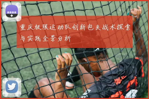重庆极限运动队创新包夹战术探索与实践全景分析