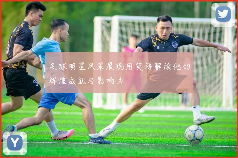 足球明星风采展现用英语解读他的辉煌成就与影响力