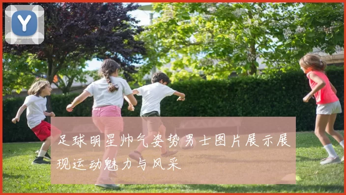 足球明星帅气姿势男士图片展示展现运动魅力与风采