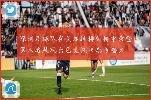 深圳足球队在灵活性排行榜中荣登第八名展现出色竞技状态与潜力