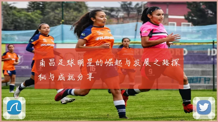 南昌足球明星的崛起与发展之路探秘与成就分享